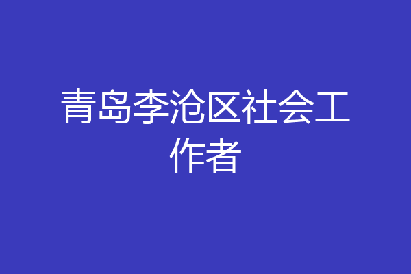 青岛李沧区社会工作者