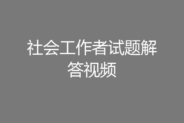 社会工作者试题解答视频