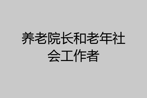 养老院长和老年社会工作者
