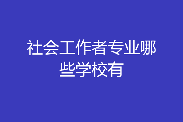 社会工作者专业哪些学校有