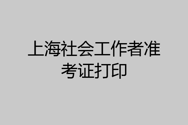 上海社会工作者准考证打印