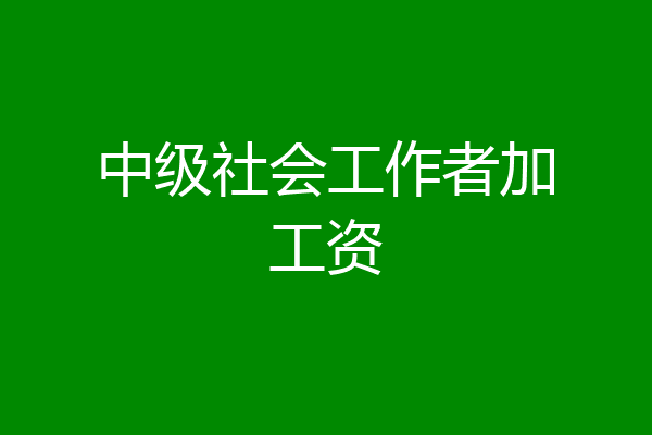 中级社会工作者加工资