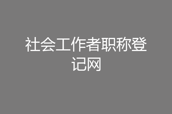 社会工作者职称登记网
