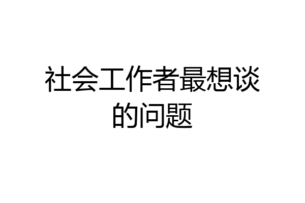 社会工作者最想谈的问题