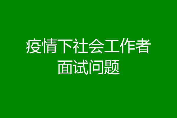 疫情下社会工作者面试问题