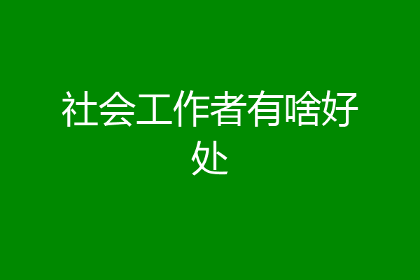 社会工作者有啥好处