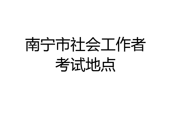 南宁市社会工作者考试地点