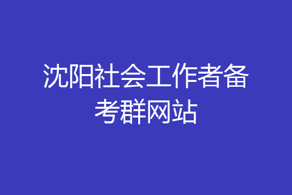 沈阳社会工作者备考群网站