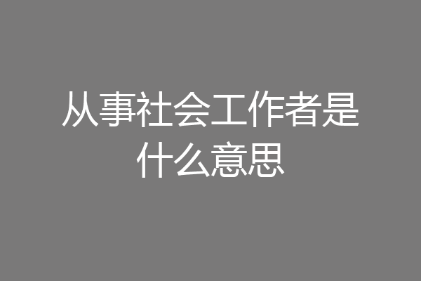 从事社会工作者是什么意思