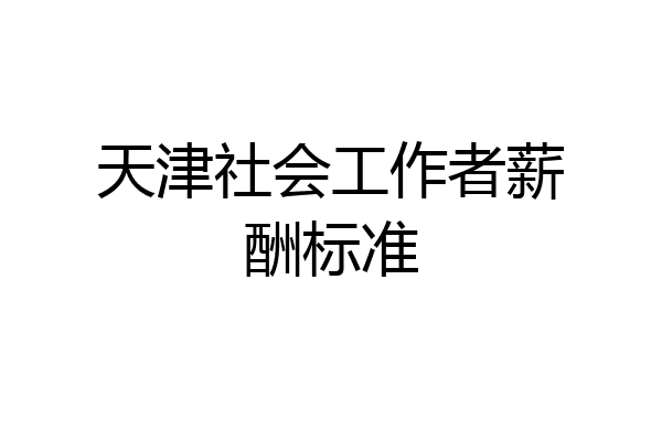 天津社会工作者薪酬标准