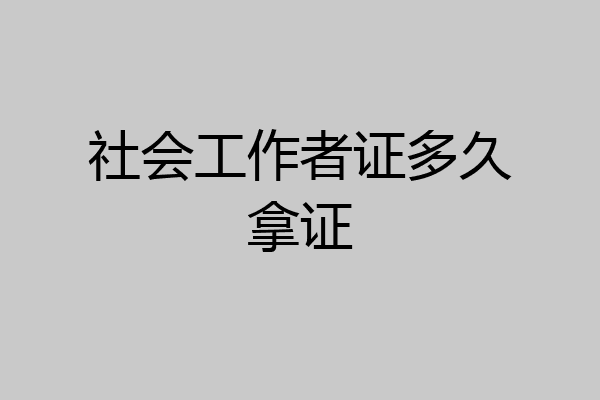 社会工作者证多久拿证