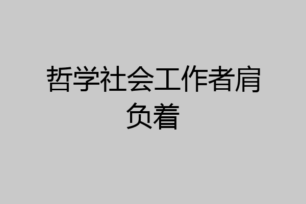 哲学社会工作者肩负着