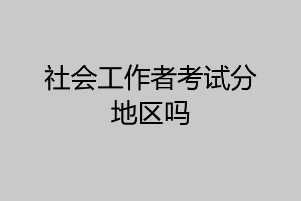 社会工作者考试分地区吗