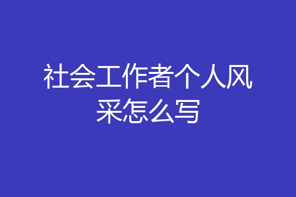 社会工作者个人风采怎么写