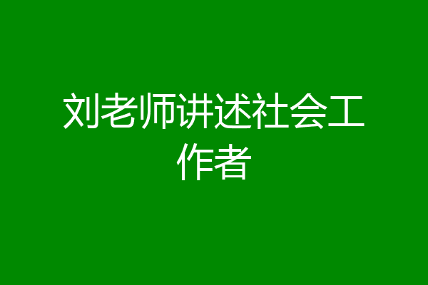 刘老师讲述社会工作者