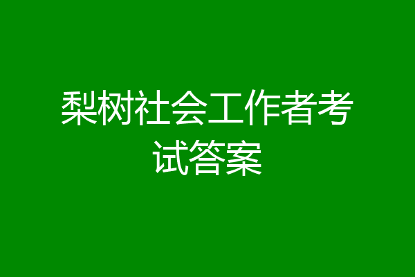 梨树社会工作者考试答案