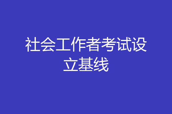 社会工作者考试设立基线