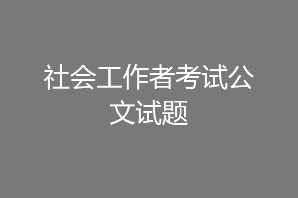 社会工作者考试公文试题