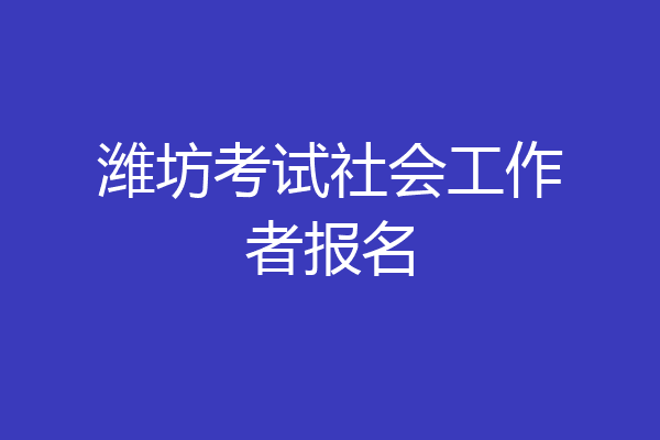潍坊考试社会工作者报名