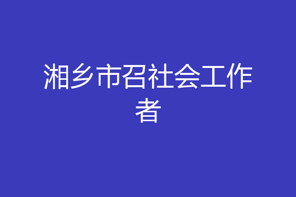 湘乡市召社会工作者