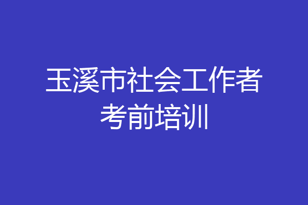玉溪市社会工作者考前培训