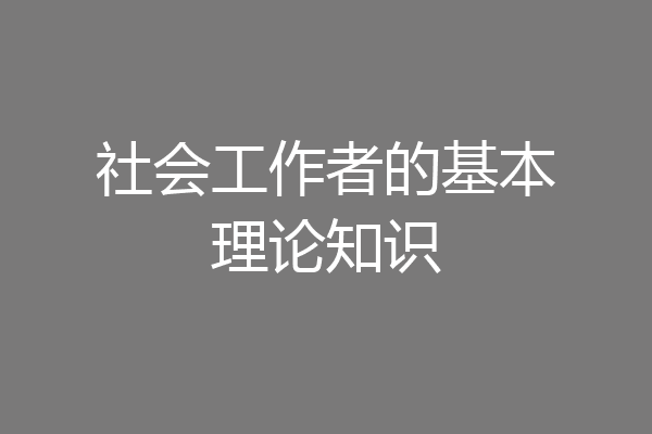 社会工作者的基本理论知识