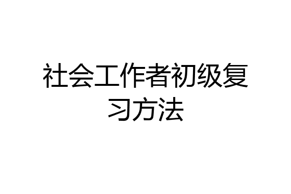 社会工作者初级复习方法