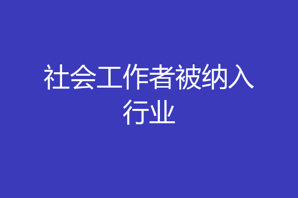 社会工作者被纳入行业