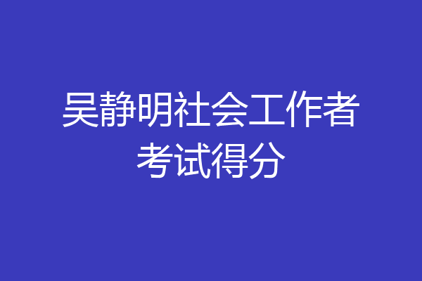 吴静明社会工作者考试得分