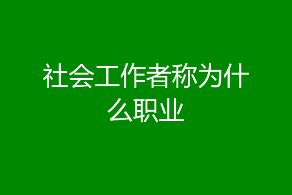 社会工作者称为什么职业