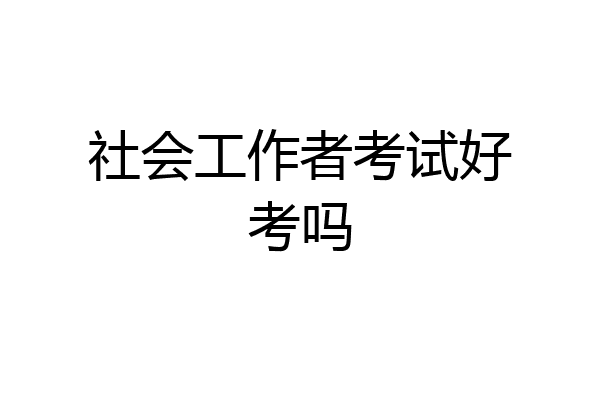 社会工作者考试好考吗