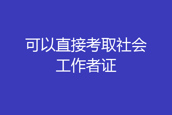 可以直接考取社会工作者证