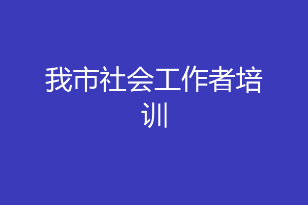 我市社会工作者培训