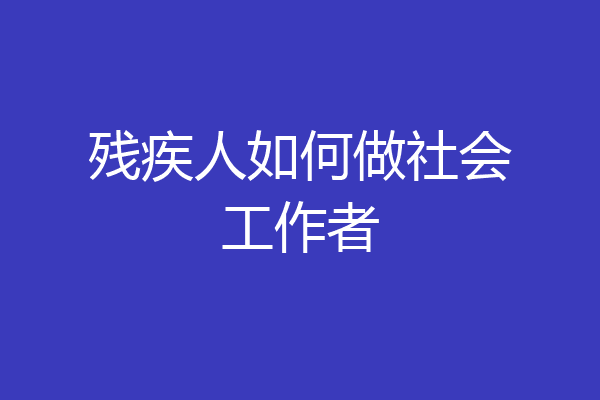残疾人如何做社会工作者