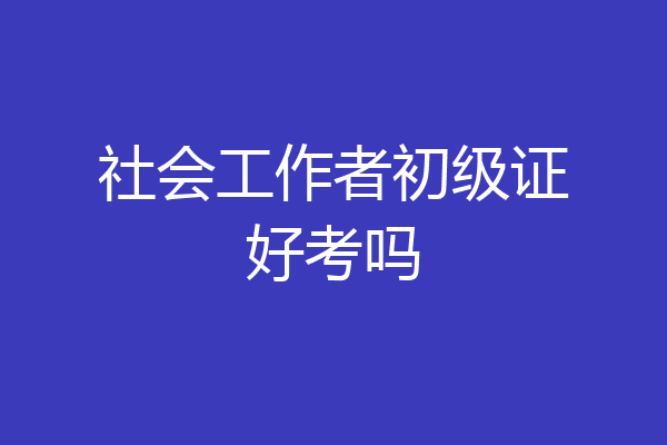 社会工作者初级证好考吗