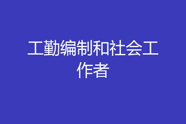 工勤编制和社会工作者