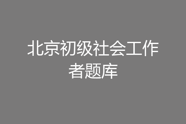 北京初级社会工作者题库