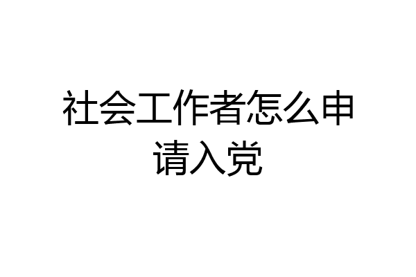 社会工作者怎么申请入党