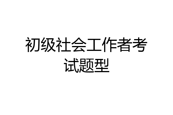 初级社会工作者考试题型