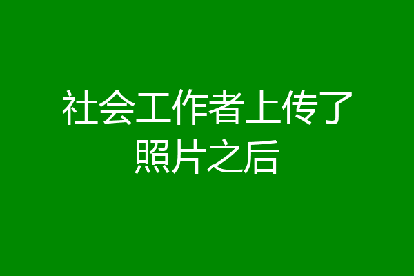 社会工作者上传了照片之后