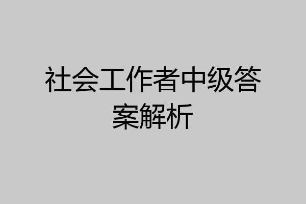 社会工作者中级答案解析