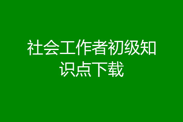 社会工作者初级知识点下载