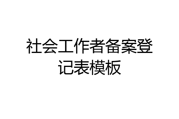 社会工作者备案登记表模板