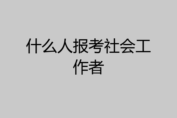 什么人报考社会工作者