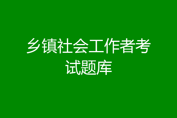 乡镇社会工作者考试题库