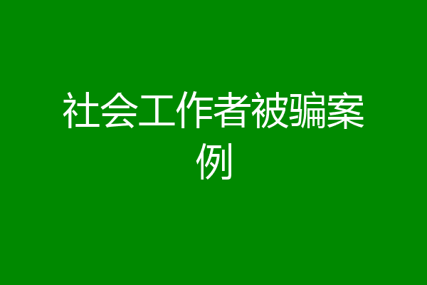 社会工作者被骗案例