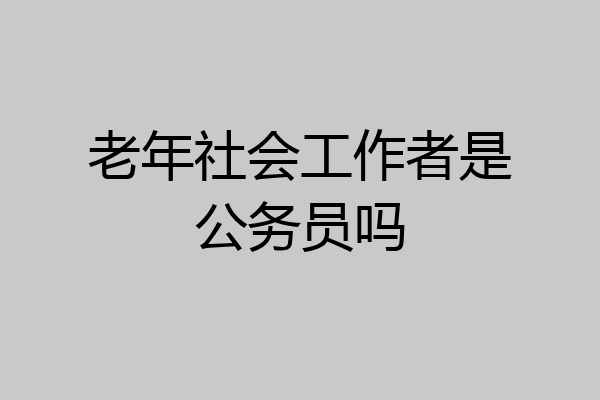 老年社会工作者是公务员吗