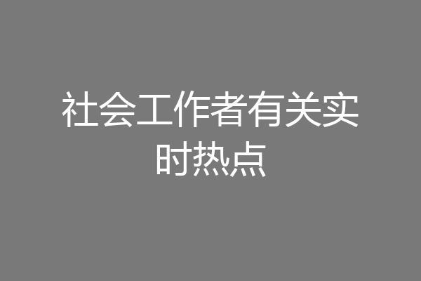 社会工作者有关实时热点