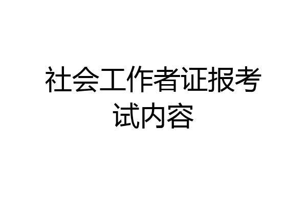 社会工作者证报考试内容