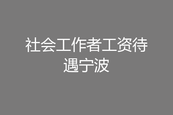 社会工作者工资待遇宁波